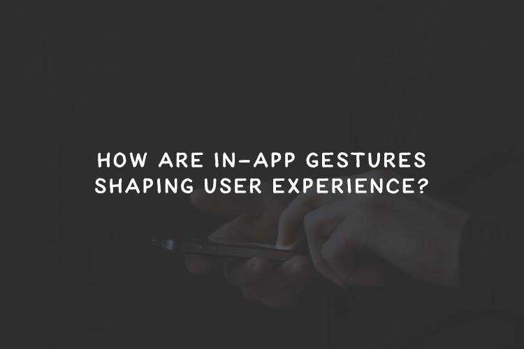 How Are In-App Gestures Shaping User Experience?