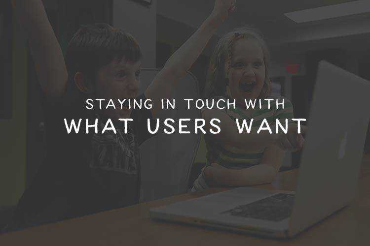Staying in Touch with What Users Want