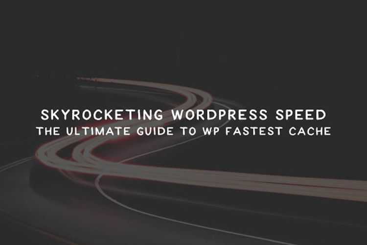 Skyrocketing WordPress Speed: The Ultimate Guide To WP Fastest Cache